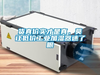 行业新闻货真价实才是真，莫让低价工业加湿器迷了眼