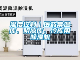 行业新闻湿度控制｜医药常温库、阴凉库、冷库用除湿机
