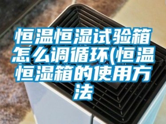 知识百科恒温恒湿试验箱怎么调循环(恒温恒湿箱的使用方法