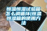 恒温恒湿试验箱怎么调循环(恒温恒湿箱的使用方法