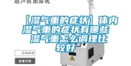 【湿气重的症状】体内湿气重的症状有哪些 湿气重怎么调理比较好