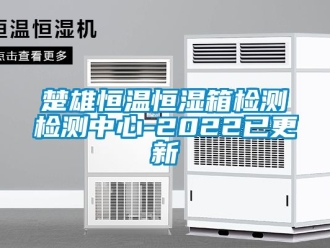 知识百科楚雄恒温恒湿箱检测检测中心-2022已更新