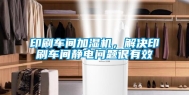 印刷车间加湿机，解决印刷车间静电问题很有效