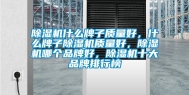 除湿机什么牌子质量好，什么牌子除湿机质量好，除湿机哪个品牌好，除湿机十大品牌排行榜