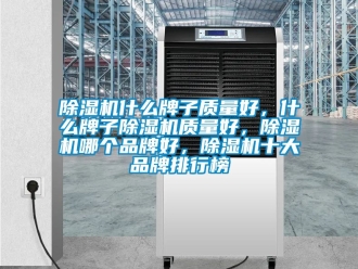企业新闻除湿机什么牌子质量好，什么牌子除湿机质量好，除湿机哪个品牌好，除湿机十大品牌排行榜