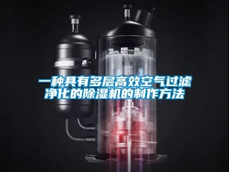 行业新闻一种具有多层高效空气过滤净化的除湿机的制作方法