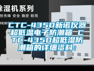 企业新闻CTC-435D新诺仪器超低温电子防潮箱 CTC-435D超低湿防潮箱的详细资料：