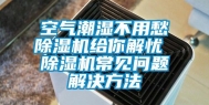 空气潮湿不用愁除湿机给你解忧 除湿机常见问题解决方法