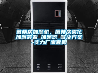 行业新闻菌菇房加湿机，菌菇房雾化加湿装置_加湿器_解决方案-实力厂家官网