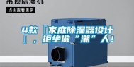 4款『家庭除湿器设计』，拒绝做“潮”人！