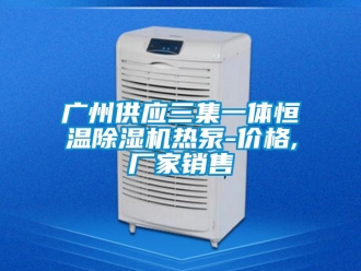 企业新闻广州供应三集一体恒温除湿机热泵-价格,厂家销售