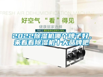 企业新闻2022除湿机哪个牌子好，来看看除湿机十大品牌吧