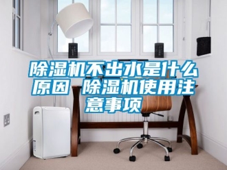 企业新闻除湿机不出水是什么原因 除湿机使用注意事项