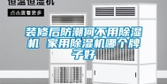 装修后防潮何不用除湿机 家用除湿机哪个牌子好