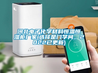 知识百科河北电子化学材料恒温恒湿柜厂家(选择是门学问，2022已更新)