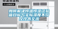 如何解决恒温恒湿试验箱目标与实际湿度不符及技术交流