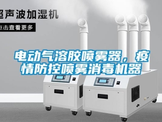 企业新闻电动气溶胶喷雾器，疫情防控喷雾消毒机器