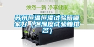 苏州恒温恒湿试验箱哪家好（温湿度试验箱排名）
