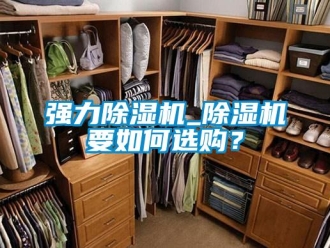 行业新闻强力除湿机_除湿机要如何选购？