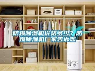 企业新闻防爆除湿机价格多少？防爆除湿机厂家告诉您