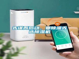 知识百科先谋而后动，要除湿先选除湿机