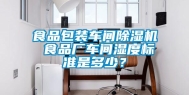 食品包装车间除湿机 食品厂车间湿度标准是多少？