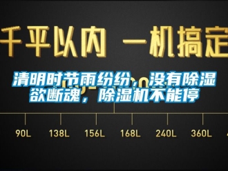 行业新闻清明时节雨纷纷，没有除湿欲断魂，除湿机不能停