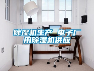 行业新闻除湿机生产 电子厂用除湿机供应