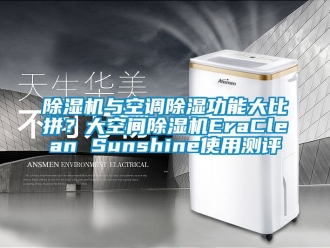 行业新闻除湿机与空调除湿功能大比拼？大空间除湿机EraClean Sunshine使用测评
