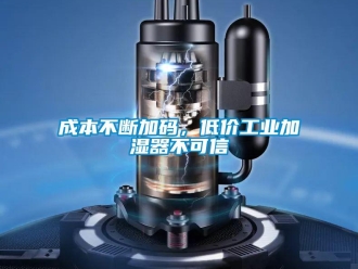 企业新闻成本不断加码，低价工业加湿器不可信