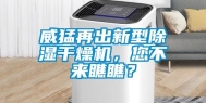 威猛再出新型除湿干燥机，您不来瞧瞧？