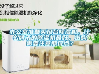 企业新闻办公室准备买几台除湿机，什么牌子的除湿机最好，选购需要注意那几点？