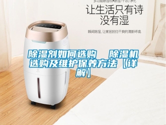 行业新闻除湿剂如何选购  除湿机选购及维护保养方法【详解】