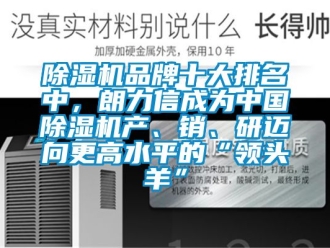 企业新闻除湿机品牌十大排名中，朗力信成为中国除湿机产、销、研迈向更高水平的“领头羊”