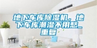 地下车库除湿机，地下车库潮湿不用愁_重复