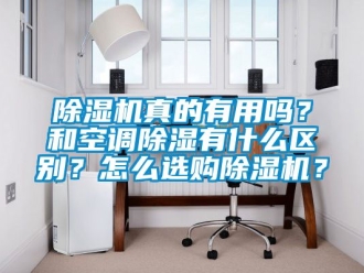 行业新闻除湿机真的有用吗？和空调除湿有什么区别？怎么选购除湿机？