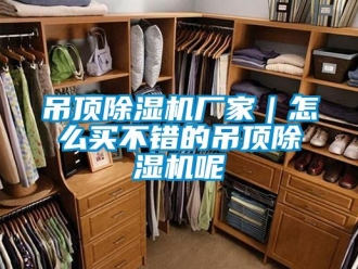 企业新闻吊顶除湿机厂家｜怎么买不错的吊顶除湿机呢