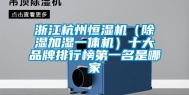 浙江杭州恒湿机（除湿加湿一体机）十大品牌排行榜第一名是哪家