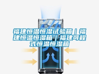 知识百科福建恒温恒湿试验箱｜福建恒温恒湿箱｜福建可程式恒温恒湿箱