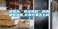 被誉为“除湿神器”的西屋除湿机,实用效果怎么样？