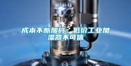 成本不断加码，低价工业加湿器不可信