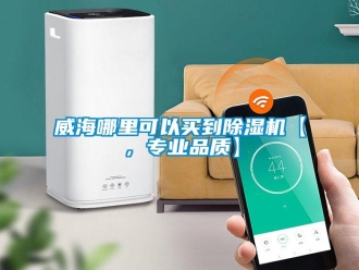 行业新闻威海哪里可以买到除湿机【，专业品质】