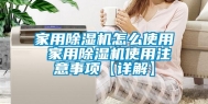 家用除湿机怎么使用 家用除湿机使用注意事项【详解】