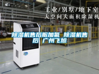 行业新闻除湿机售后服加氟 除湿机售后 广州飞旭