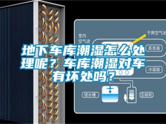 企业新闻地下车库潮湿怎么处理呢？车库潮湿对车有坏处吗？