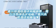 嘉兴恒温恒湿试验箱销售，嘉兴冷热冲击试验箱，嘉兴高低温试验箱厂家