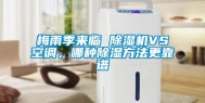 梅雨季来临 除湿机VS空调，哪种除湿方法更靠谱