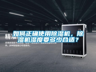 行业新闻如何正确使用除湿机，除湿机湿度要多少合适？