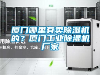 企业新闻厦门哪里有卖除湿机的？厦门工业除湿机厂家