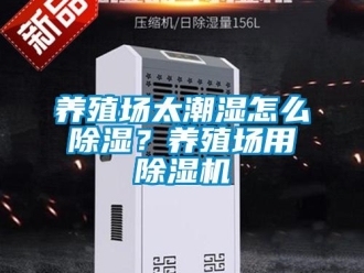 常见问题养殖场太潮湿怎么除湿？养殖场用除湿机